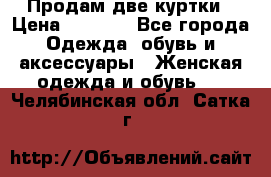 Продам две куртки › Цена ­ 2 000 - Все города Одежда, обувь и аксессуары » Женская одежда и обувь   . Челябинская обл.,Сатка г.